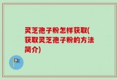 灵芝孢子粉怎样获取(获取灵芝孢子粉的方法简介)