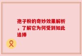 孢子粉的奇妙效果解析，了解它为何受到如此追捧