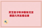 灵芝孢子粉冲服有沉淀 原因几何且看这里