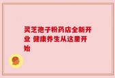 灵芝孢子粉药店全新开业 健康养生从这里开始