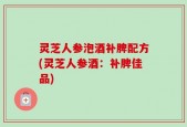 灵芝人参泡酒补脾配方(灵芝人参酒：补脾佳品)