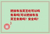 把抹布当灵芝吃可以吗有毒吗(可以把抹布当灵芝食用吗？安全吗？)