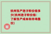 杭州生产孢子粉价格多少(杭州孢子粉价格：了解生产成本和市场售价)