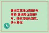 晋城灵芝路口连撞5车事故(晋城路口连撞5车，疑似驾驶员酒驾，多人受伤)