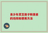 青少年灵芝孢子粉激素的功效和使用方法