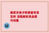康恩贝孢子粉质量究竟怎样 深度解析其品质与效果
