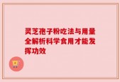 灵芝孢子粉吃法与用量全解析科学食用才能发挥功效