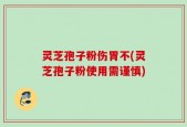 灵芝孢子粉伤胃不(灵芝孢子粉使用需谨慎)