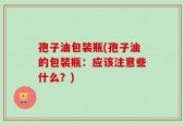 孢子油包装瓶(孢子油的包装瓶：应该注意些什么？)