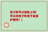 孢子粉可以抹脸上吗(可以将孢子粉用于面部护理吗？)