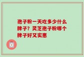 孢子粉一天吃多少什么牌子？灵芝孢子粉哪个牌子好又实惠
