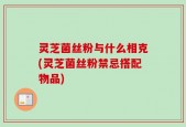 灵芝菌丝粉与什么相克(灵芝菌丝粉禁忌搭配物品)