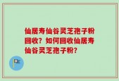 仙居寿仙谷灵芝孢子粉回收？如何回收仙居寿仙谷灵芝孢子粉？