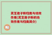 灵芝孢子粉归类与功效作用(灵芝孢子粉的功效作用与归类简介)