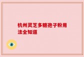 杭州灵芝多糖孢子粉用法全知道