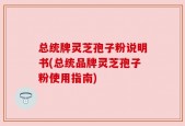 总统牌灵芝孢子粉说明书(总统品牌灵芝孢子粉使用指南)