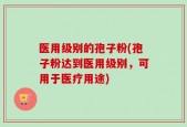 医用级别的孢子粉(孢子粉达到医用级别，可用于医疗用途)