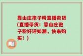 靠山庄孢子粉直播卖货(直播带货！靠山庄孢子粉好评如潮，快来购买！)