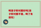 喝孢子粉对腰好吗(孢子粉对腰不错，喝了有益处)