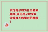 灵芝孢子粉为什么越来越多(灵芝孢子粉受欢迎程度不断攀升的原因)