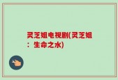 灵芝姐电视剧(灵芝姐：生命之水)