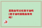 尿隐血可以吃孢子油吗(孢子油对尿隐血有效吗？