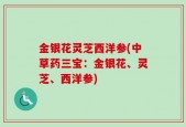金银花灵芝西洋参(中草药三宝：金银花、灵芝、西洋参)