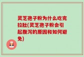 灵芝孢子粉为什么吃完拉肚(灵芝孢子粉会引起腹泻的原因和如何避免)