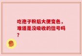 吃孢子粉后大便变色，难道是没吸收的信号吗？