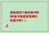 感冒发烧了能吃孢子粉吗(能不能感冒发烧时吃孢子粉？)