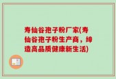 寿仙谷孢子粉厂家(寿仙谷孢子粉生产商，缔造高品质健康新生活)