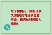 吃了靶向药一般能活多久(靶向药可延长患者寿命，但具体时间因人而异)