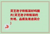 灵芝孢子粉瓶装好吗图片(灵芝孢子粉瓶装的外观、品质及用途简介)