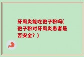 牙周炎能吃孢子粉吗(孢子粉对牙周炎患者是否安全？)
