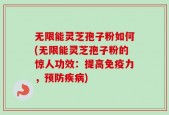 无限能灵芝孢子粉如何(无限能灵芝孢子粉的惊人功效：提高免疫力，预防疾病)