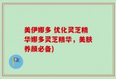 美伊娜多 优化灵芝精华娜多灵芝精华，美肤养颜必备)