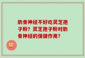 肋骨神经不好吃灵芝孢子粉？灵芝孢子粉对肋骨神经的保健作用？