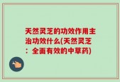 天然灵芝的功效作用主治功效什么(天然灵芝：全面有效的中草药)