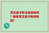 灵芝孢子粉没有苦味吗？解密灵芝孢子粉的味道？