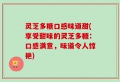 灵芝多糖口感味道甜(享受甜味的灵芝多糖：口感满意，味道令人惊艳)