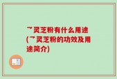 乛灵芝粉有什么用途 (乛灵芝粉的功效及用途简介)