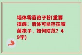 墙体霉菌孢子粉(重要提醒：墙体可能存在霉菌孢子，如何防范？49字)