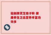 菇新牌灵芝孢子粉 健康养生之选营养丰富功效多
