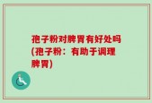 孢子粉对脾胃有好处吗(孢子粉：有助于调理脾胃)