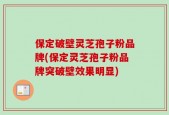 保定破壁灵芝孢子粉品牌(保定灵芝孢子粉品牌突破壁效果明显)