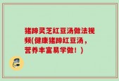 猪蹄灵芝红豆汤做法视频(健康猪蹄红豆汤，营养丰富易学做！)