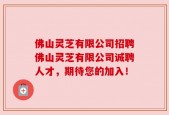 佛山灵芝有限公司招聘佛山灵芝有限公司诚聘人才，期待您的加入！