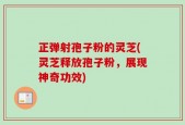 正弹射孢子粉的灵芝(灵芝释放孢子粉，展现神奇功效)