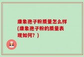 康象孢子粉质量怎么样(康象孢子粉的质量表现如何？)