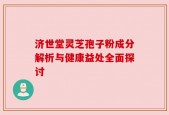 济世堂灵芝孢子粉成分解析与健康益处全面探讨